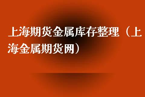 上海期货金属库存整理（上海金属期货网）_https://www.xyskdbj.com_期货平台_第1张