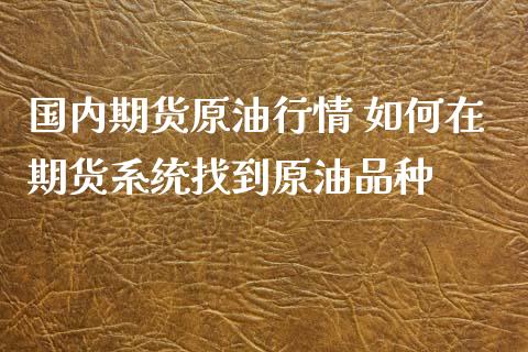 国内期货原油行情 如何在期货系统找到原油品种_https://www.xyskdbj.com_原油行情_第1张