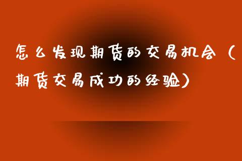 怎么发现期货的交易机会（期货交易成功的经验）_https://www.xyskdbj.com_原油行情_第1张