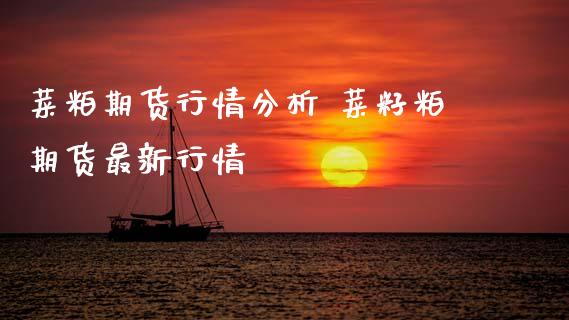菜粕期货行情分析 菜籽粕期货最新行情_https://www.xyskdbj.com_期货行情_第1张