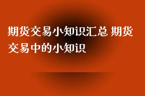 期货交易小知识汇总 期货交易中的小知识_https://www.xyskdbj.com_期货学院_第1张