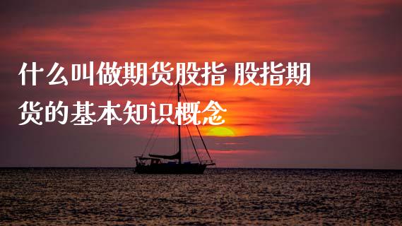 什么叫做期货股指 股指期货的基本知识概念_https://www.xyskdbj.com_期货手续费_第1张