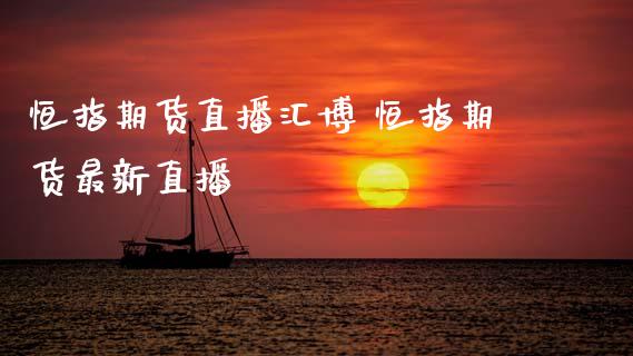 恒指期货直播汇博 恒指期货最新直播_https://www.xyskdbj.com_期货行情_第1张