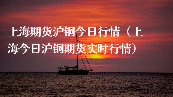 上海期货沪铜今日行情（上海今日沪铜期货实时行情）_https://www.xyskdbj.com_期货平台_第1张