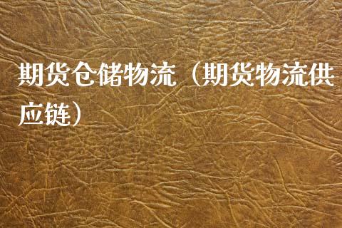 期货仓储物流（期货物流供应链）_https://www.xyskdbj.com_期货手续费_第1张