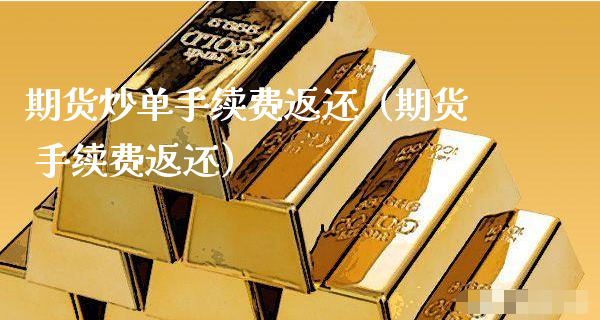 期货炒单手续费返还（期货 手续费返还）_https://www.xyskdbj.com_期货学院_第1张
