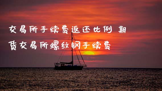 交易所手续费返还比例 期货交易所螺纹钢手续费_https://www.xyskdbj.com_原油行情_第1张
