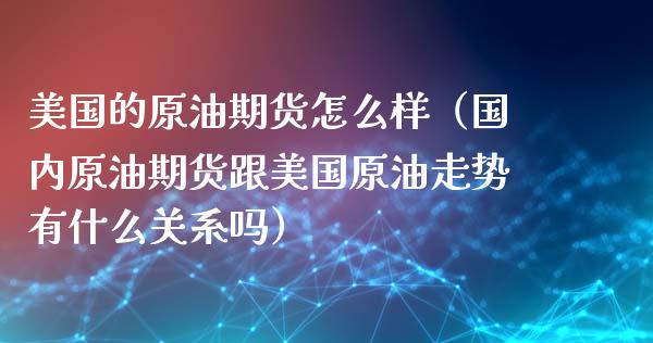 美国的原油期货怎么样（国内原油期货跟美国原油走势有什么关系吗）_https://www.xyskdbj.com_期货学院_第1张