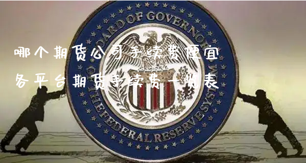 哪个期货公司手续费便宜 各平台期货手续费一览表_https://www.xyskdbj.com_期货平台_第1张