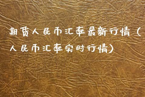 期货人民币汇率最新行情（人民币汇率实时行情）_https://www.xyskdbj.com_原油直播_第1张