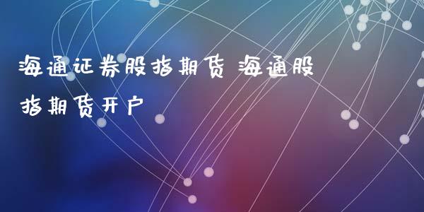 海通证券股指期货 海通股指期货开户_https://www.xyskdbj.com_期货行情_第1张