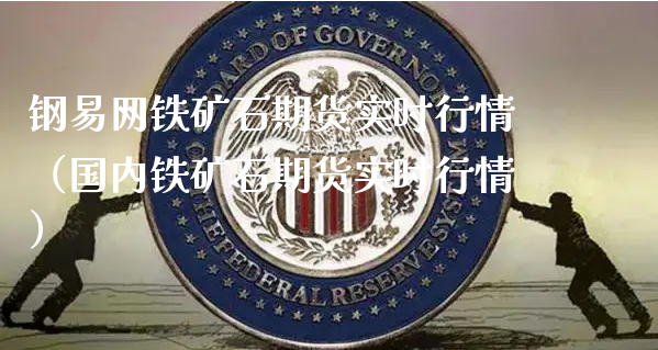 钢易网铁矿石期货实时行情（国内铁矿石期货实时行情）_https://www.xyskdbj.com_期货手续费_第1张