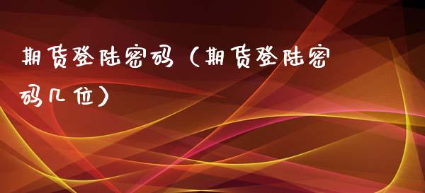 期货登陆密码（期货登陆密码几位）_https://www.xyskdbj.com_原油直播_第1张