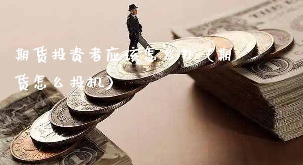 期货投资者应该怎么办（期货怎么投机）_https://www.xyskdbj.com_期货学院_第1张