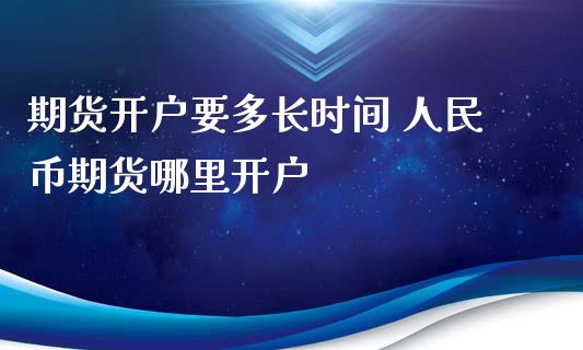 期货开户要多长时间 人民币期货哪里开户_https://www.xyskdbj.com_期货学院_第1张