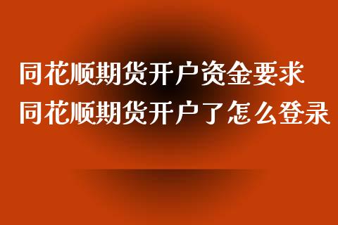 同花顺期货开户资金要求 同花顺期货开户了怎么登录_https://www.xyskdbj.com_期货学院_第1张