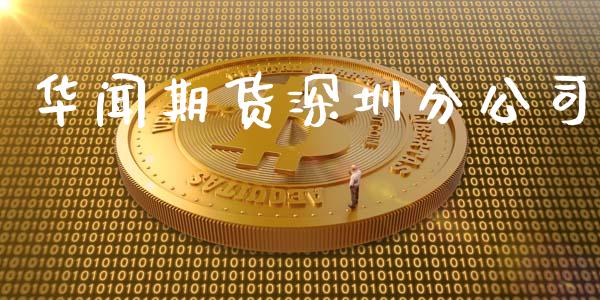 华闻期货深圳分公司_https://www.xyskdbj.com_期货平台_第1张