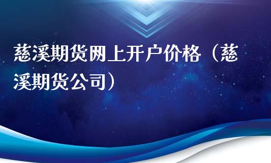 慈溪期货网上开户价格（慈溪期货公司）_https://www.xyskdbj.com_原油直播_第1张