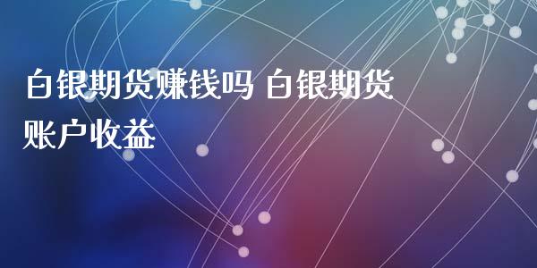 白银期货赚钱吗 白银期货账户收益_https://www.xyskdbj.com_期货手续费_第1张