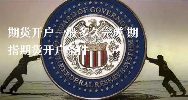 期货开户一般多久完成 期指期货开户条件_https://www.xyskdbj.com_原油行情_第1张