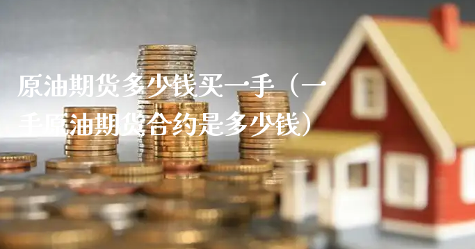 原油期货多少钱买一手（一手原油期货合约是多少钱）_https://www.xyskdbj.com_期货学院_第1张