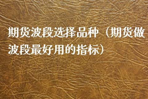 期货波段选择品种（期货做波段最好用的指标）_https://www.xyskdbj.com_期货平台_第1张