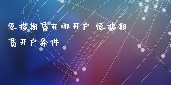 恒指期货在哪开户 恒指期货开户条件_期货行情_第1张_原油期货网 恒指期货在哪开户 恒指期货开户条件_https://www.xyskdbj.com_期货行情_第1张