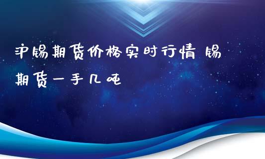 沪锡期货价格实时行情 锡期货一手几吨_https://www.xyskdbj.com_期货手续费_第1张