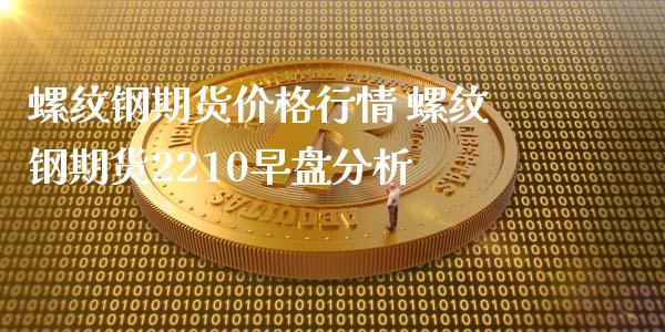 螺纹钢期货价格行情 螺纹钢期货2210早盘分析_https://www.xyskdbj.com_期货行情_第1张