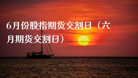 6月份股指期货交割日（六月期货交割日）_https://www.xyskdbj.com_期货手续费_第1张