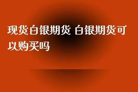 现货白银期货 白银期货可以购买吗_https://www.xyskdbj.com_期货学院_第1张
