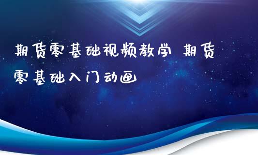 期货零基础视频教学 期货零基础入门动画_https://www.xyskdbj.com_期货行情_第1张