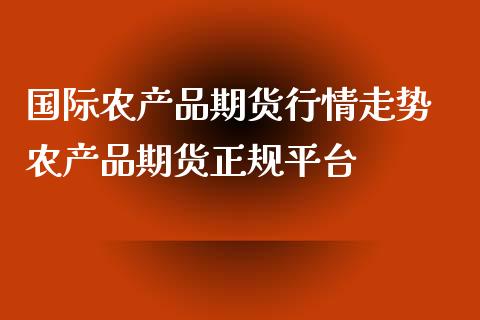 国际农产品期货行情走势 农产品期货正规平台_https://www.xyskdbj.com_期货学院_第1张