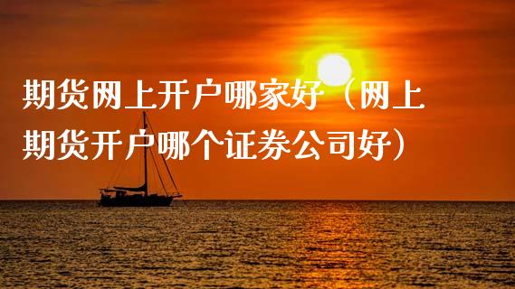 期货网上开户哪家好（网上期货开户哪个证券公司好）_https://www.xyskdbj.com_期货学院_第1张