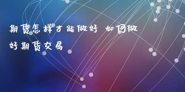 期货怎样才能做好 如何做好期货交易_https://www.xyskdbj.com_期货手续费_第1张