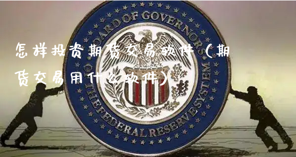 怎样投资期货交易软件（期货交易用什么软件）_https://www.xyskdbj.com_期货学院_第1张