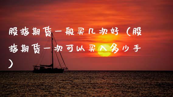 股指期货一般买几次好（股指期货一次可以买入多少手）_https://www.xyskdbj.com_期货行情_第1张