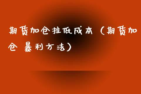 期货加仓拉低成本（期货加仓 暴利方法）_https://www.xyskdbj.com_原油直播_第1张