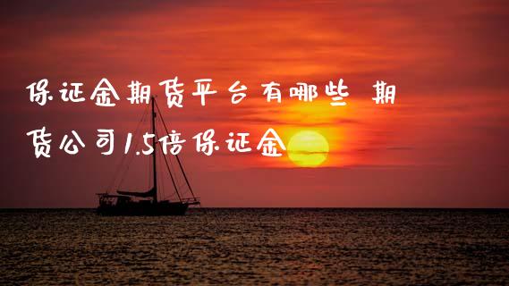 保证金期货平台有哪些 期货公司1.5倍保证金_https://www.xyskdbj.com_期货平台_第1张