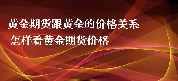 黄金期货跟黄金的价格关系 怎样看黄金期货价格_https://www.xyskdbj.com_期货行情_第1张