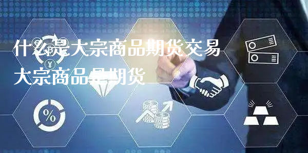 什么是大宗商品期货交易 大宗商品是期货_https://www.xyskdbj.com_期货学院_第1张
