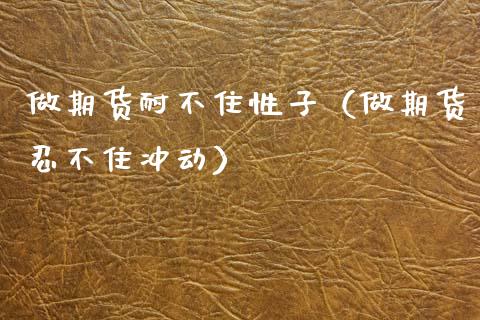 做期货耐不住性子（做期货忍不住冲动）_https://www.xyskdbj.com_原油直播_第1张