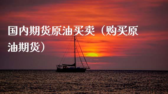 国内期货原油买卖（购买原油期货）_https://www.xyskdbj.com_原油行情_第1张