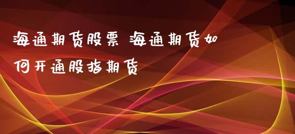海通期货股票 海通期货如何开通股指期货_https://www.xyskdbj.com_期货行情_第1张