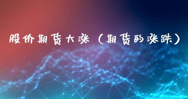 股价期货大涨（期货的涨跌）_https://www.xyskdbj.com_原油直播_第1张