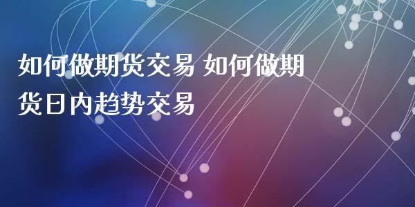 如何做期货交易 如何做期货日内趋势交易_https://www.xyskdbj.com_期货手续费_第1张