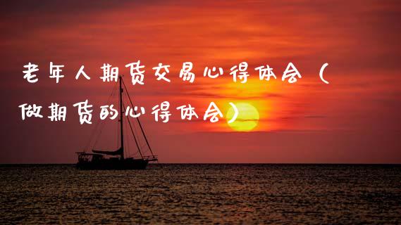 老年人期货交易心得体会（做期货的心得体会）_https://www.xyskdbj.com_期货学院_第1张
