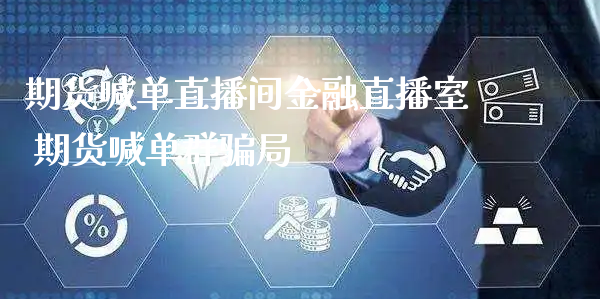 期货喊单直播间金融直播室 期货喊单群骗局_https://www.xyskdbj.com_期货学院_第1张