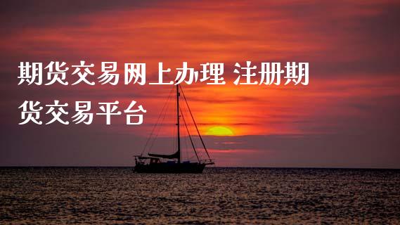 期货交易网上办理 注册期货交易平台_https://www.xyskdbj.com_期货学院_第1张