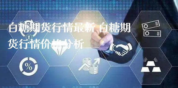 白糖期货行情最新 白糖期货行情价格分析_https://www.xyskdbj.com_期货学院_第1张